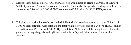 1. Describe how much solid NaHCO, and water you would need to create a 25.0 mL of 0.100 M NaHCO, solution. Assume the volume