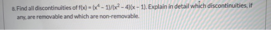 8. Find all discontinuities of f(x) = (x4 - 1)/(x2 - 4)(x - 1). Explain in detail which discontinuities, if any, are removabl