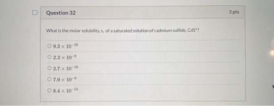 Question 32 3 pts What is the molar solubility.s, of a saturated solution of cadmium sulfide, CdS*? O 9.3 x 10-10 O 2.2 x 10-