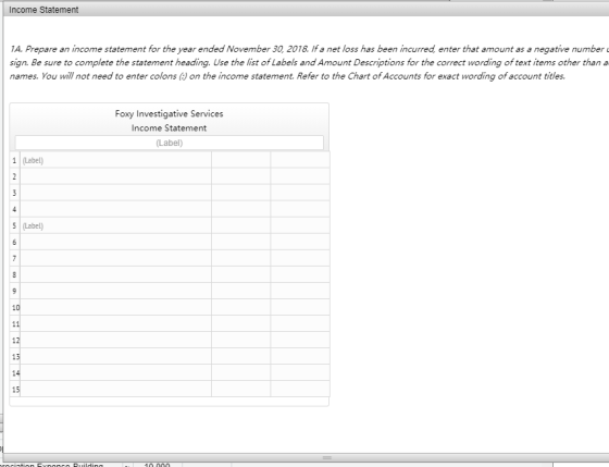 Income Statement 1A. Prepare an income statement for the year ended November 30, 2018. If a net loss has been incurred, enter