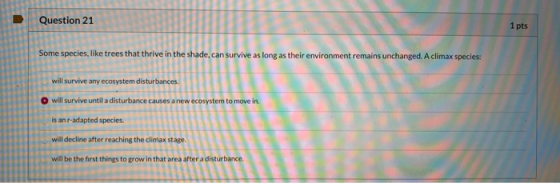 Question 21 1 pts Some species, like trees that thrive in the shade, can survive as long as their environment remains unchang