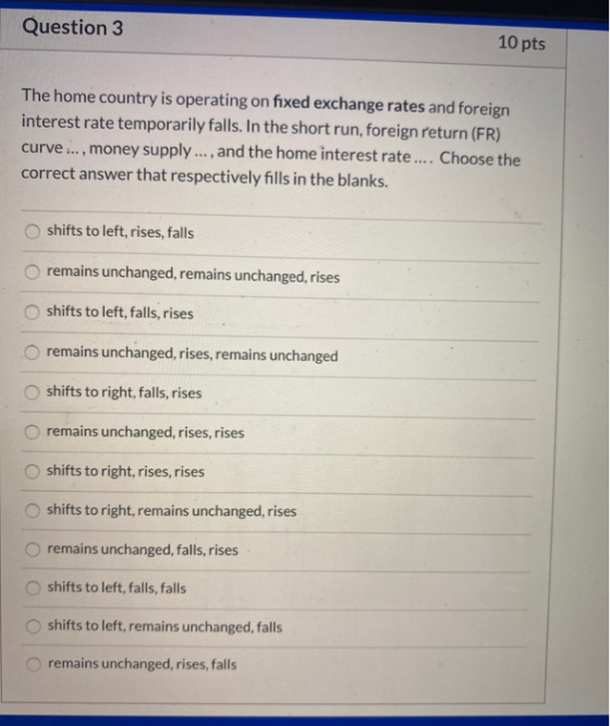 Question 3 10 pts The home country is operating on fixed exchange rates and foreign interest rate temporarily falls. In the s