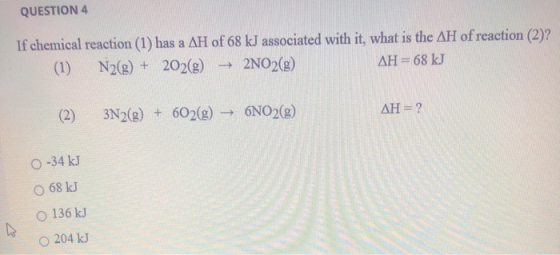 QUESTION 4 If chemical reaction (1) has a AH of 68 kJ associated with it, what is the AH of reaction (2) (1) N2(g) + 202(g) 2