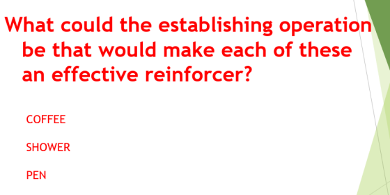 What could the establishing operation be that would make each of these an effective reinforcer? COFFEE SHOWER PEN