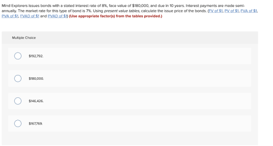 Mind Explorers issues bonds with a stated interest rate of 8%, face value of $180,000, and due in 10 years. Interest payments