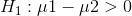 H, :μι – μ2 > 0