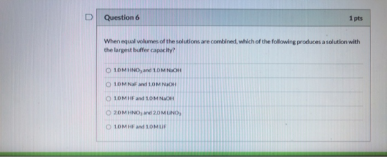 D Question 6 1 pts When equal volumes of the solutions are combined, which of the following produces a solution with the larg