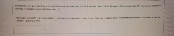 Suppose the cross price elasticity of demand between avocados and times is -1.56 (E avocados/limes - -1.56) If the price of l