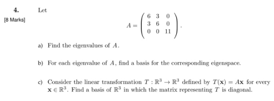 4. Let E) 6 3 0 [8 Marks] 3 6 0 A = 0 0 11 a) Find the eigenvalues of A b) For each eigenvalue of A, find a basis for the cor