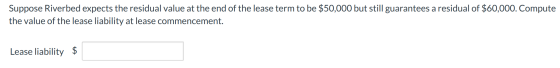Suppose Riverbed expects the residual value at the end of the lease term to be $50,000 but still guarantees a residual of $60