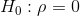 H_0: \rho =0