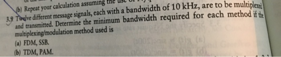 b) Repeat your calculation assuming the 3.9 Tirelve different message signals, each with a bandwidth of 10 kHz, are to be mul