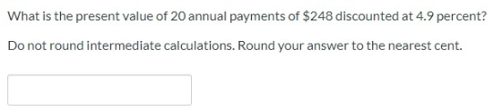 What is the present value of 20 annual payments of $248 discounted at 4.9 percent? Do not round intermediate calculations. Ro