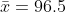 \bar{x}=96.5