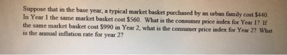 Suppose that in the base year, a typical market basket purchased by an urban family cost $440. In Year 1 the same market bask