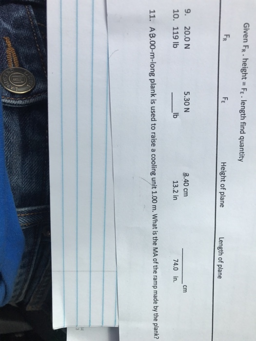 Given FR.height-FE. length find quantity FR Height of plane Length of plane 5.30 N 8.40 cm 9. 20.0 N 10. 119 1b lb 13.2 in 74.0 in. 11. AB.00-m-long plank is used to raise a cooling unit 1.00 m. What is the MA of the ramp made by the plank?