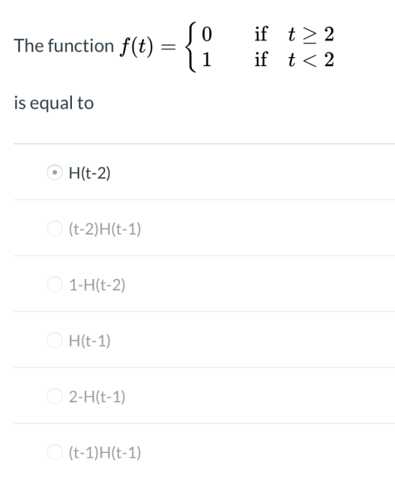 o The function f(t) = f(t) = { if t 2 if t < 2 > is equal to H(t-2) (t-2)H(t-1) 1-H(t-2) OH(t-1) 2-H(t-1) (t-1)H(t-1)
