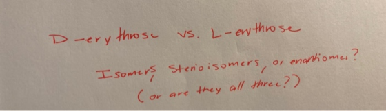 D-ery those vs. L- erythrose OY Isomers Sterio isomers, or enantiomes? (or or are they all three?)
