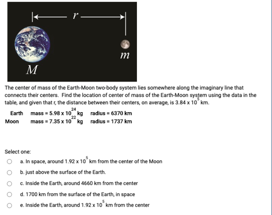Kr. m M The center of mass of the Earth-Moon two-body system lies somewhere along the imaginary line that connects their cent