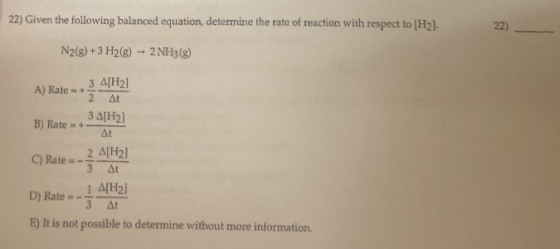 22) Given the following balanced equation, determine the rate of reaction with respect to [H2). 222) N2(g) + 3 H2(g) - 2 NH3(