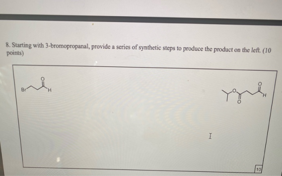 8. Starting with 3-bromopropanal, provide a series of synthetic steps to produce the product on the left. (10 points) Br Ή I