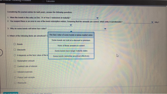 Calculator Considering the journal entries for both years, answer the following questions 1. Were the bonds in the entry on D