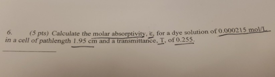 6. (5 pts) Calculate the molar absorptivity, E, for a dye solution of 0.00 È, for a dye solution of 0.000215 mol/L in a cell