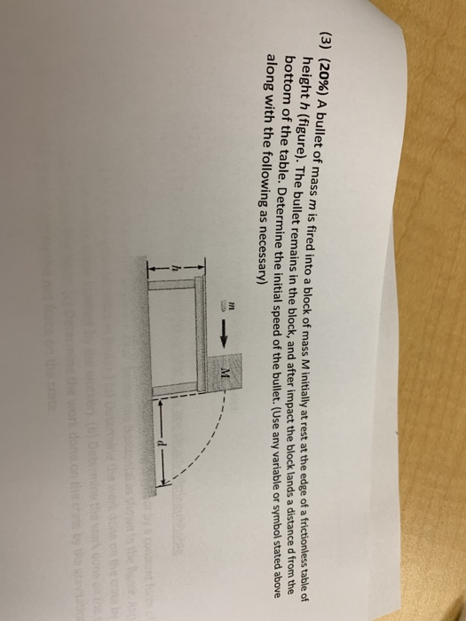 (3) (20%) A bullet of mass m is fired into a block of mass M initially at rest at the edge of a frictionless table of height