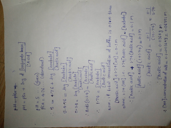 pH-pka & pH = pka + log of [conjugate base] Cacid] pH = 5 . (given) pka = 4-76. (standard). 5 = 4.76 + log [acetate] CAcetic