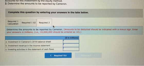 accounts for this investment by the equity method. 2. Determine the amounts to be reported by Cameron. Complete this question
