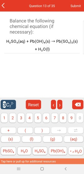 Question 13 of 35 Submit Balance the following chemical equation (if necessary): H,SO.(aq) + Pb(OH).(s) Pb(SO.),(s) + H,00 Re
