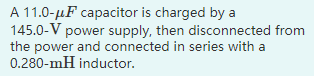 A 11.0-uF capacitor is charged by a 145.0-V power supply, then disconnected from the power and connected in series with a 0.2