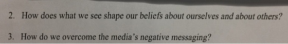 2. How does what we see shape our beliefs about ourselves and about others? 3. How do we overcome the medias negative messag