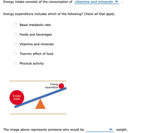 Energy intake consists of the consumption of vitamins and minerals Energy expenditure includes which of the following? Check