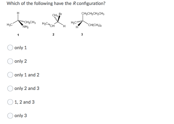Which of the following have the R configuration? н CH3 Br CH2CH2CH2CH3 H3C CH2CH3 NH2 HO=CH HC Н CH(CH3)2 H 2 3 only 1 only 2