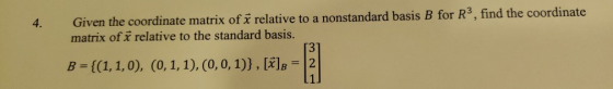 Given the coordinate matrix of relative to a nonstandard basis B for matrix of x relative to the standard basis. 4. T3 B = {(