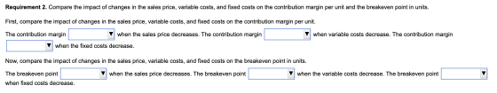 Requirement 2. Compare the impact of changes in the sales price, variable costs, and fixed costs on the contribution margin p