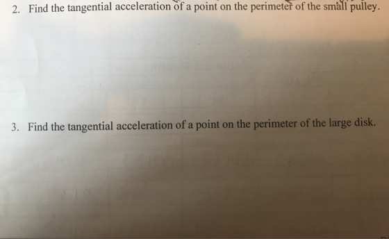 2. Find the tangential acceleration of a point on the perimeter of the small pulley. 3. Find the tangential acceleration of a
