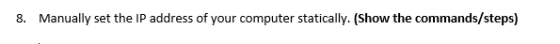 8. Manually set the IP address of your computer statically. (Show the commands/steps)