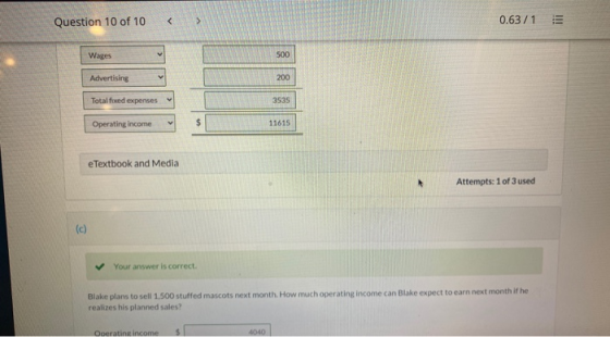 Question 10 of 10 < 0.63/1 11! v Wages 500 Advertising 200 Totalfixed expenses 3535 Operating income $ 11615 e Textbook and M