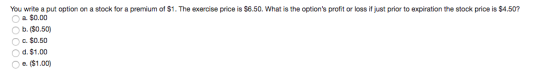 You write a put option on a stock for a premium of $1. The exercise price is $6.50. What is the options profit or loss if ju