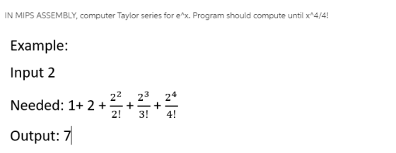IN MIPS ASSEMBLY, computer Taylor series for ex. Program should compute until x^4/4! Example: Input 2 22 23 24 Needed: 1+ 2+