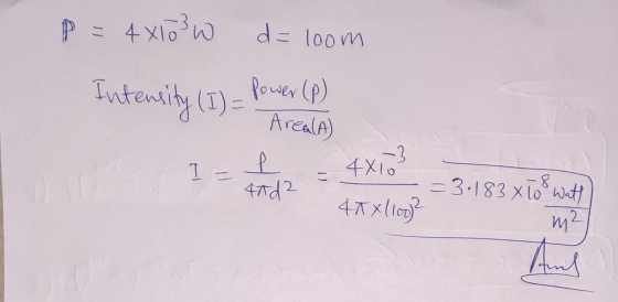 P = 4x103w d=loom Power (p) Intensity (I)= ArealA) -3 L 4X10 =3.183 x 10 Watt 41x1100)? m² I - 47d2