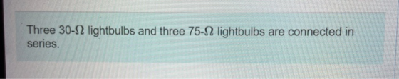 Three 30-12 lightbulbs and three 75-82 lightbulbs are connected in series.