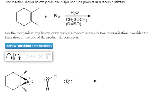 The reaction shown below yields one major addition product as a racemic mixture H2о Br2 CH3SOCH3 (DMSO) For the mechanism ste