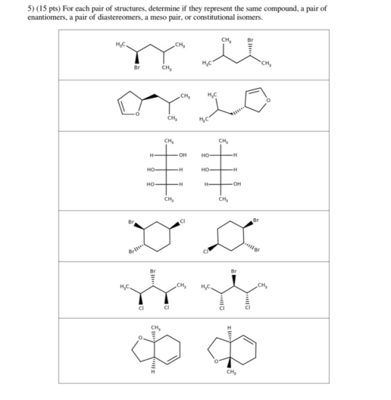 5) (15 pts) For each pair of structures, determine if they represent the same compound, a pair of enantiomers, a pair of dias