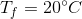 T_f=20\degree C