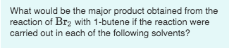 What would be the major product obtained from the reaction of Br2 with 1-butene if the reaction were carried out in each of t