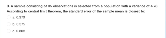 8. A sample consisting of 35 observations is selected from a population with a variance of 4.78. According to central limit t