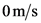 0m/s
